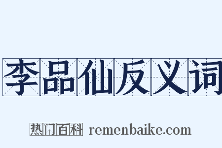 李品仙反义词是什么意思的图片